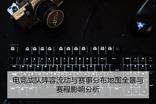 电竞战队阵容流动与赛事分布地图全景与赛程影响分析